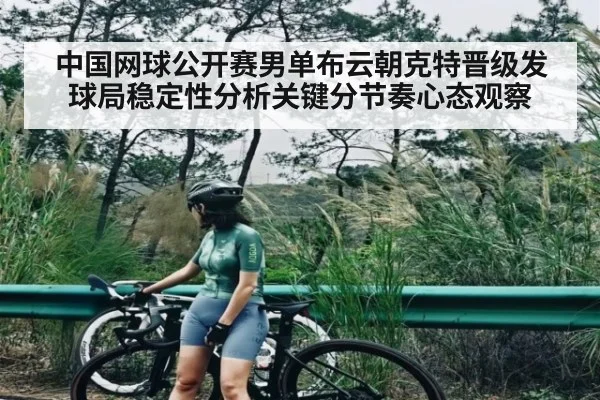 中国网球公开赛男单布云朝克特晋级发球局稳定性分析关键分节奏心态观察