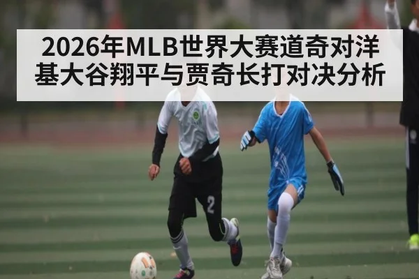 2026年MLB世界大赛道奇对洋基大谷翔平与贾奇长打对决分析 - kaiyun