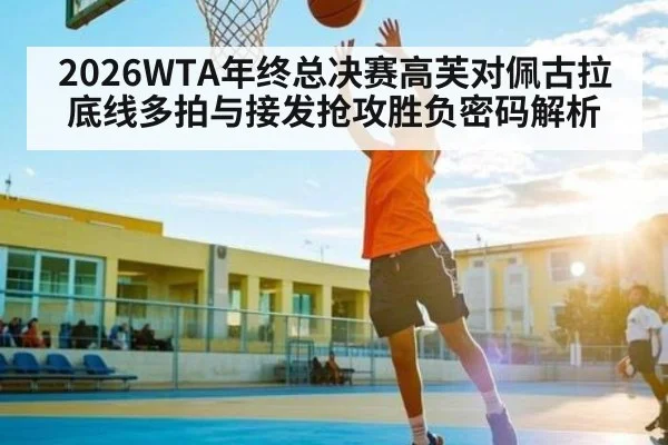 2026WTA年终总决赛高芙对佩古拉底线多拍与接发抢攻胜负密码解析 - kaiyun